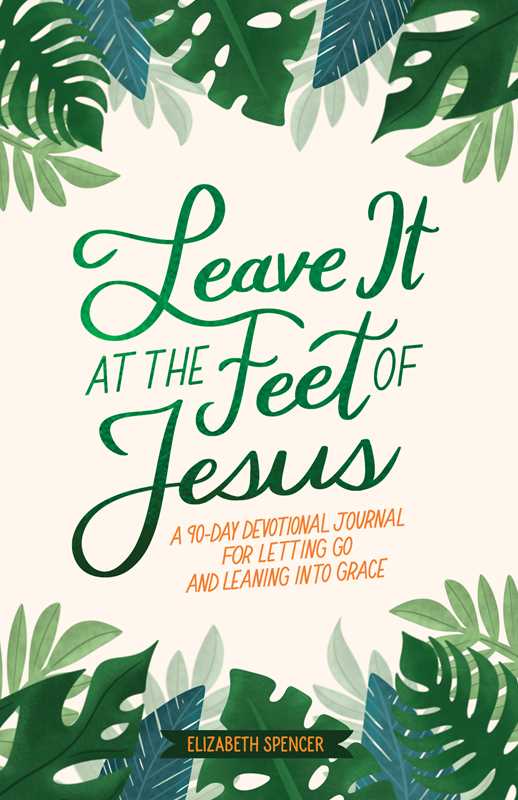 Leave It At the Feet of Jesus by Elizabeth Spencer - Purpose + Passion Boutique
