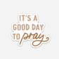 It's a Good Day to Pray Sticker