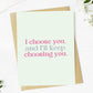 "I choose you, and I'll keep choosing you" Card - Purpose + Passion Boutique