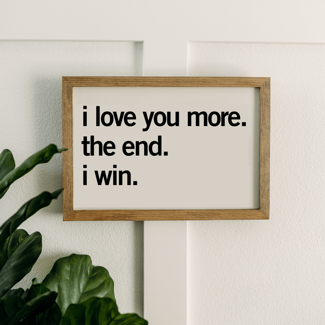 "I love you more. the end. i win." Wood Sign | 11x16 inch - Purpose + Passion Boutique