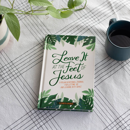 Leave It At the Feet of Jesus by Elizabeth Spencer - Purpose + Passion Boutique