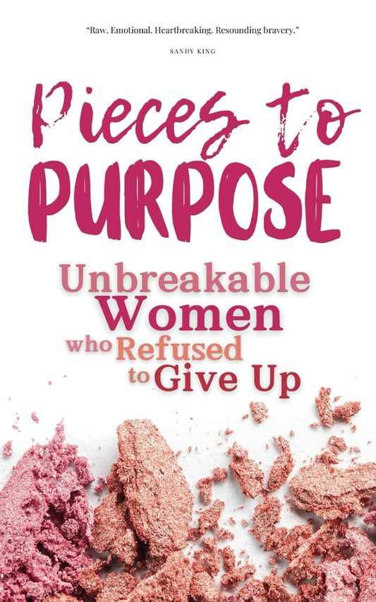 Pieces to Purpose: Unbreakable Women who Refused to Give Up - Purpose + Passion Boutique