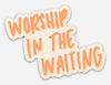 Worship In The Waiting Sticker  - Purpose + Passion Boutique